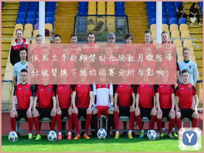 依木兰李新翔替补出场杜月徵陈泽仕被替换下场的比赛分析与影响
