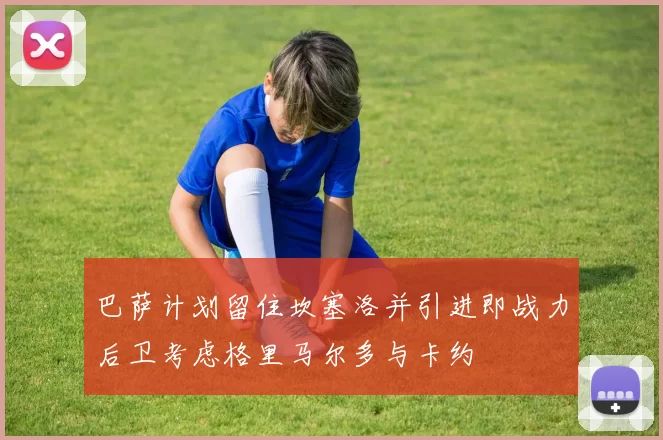 巴萨计划留住坎塞洛并引进即战力后卫考虑格里马尔多与卡约