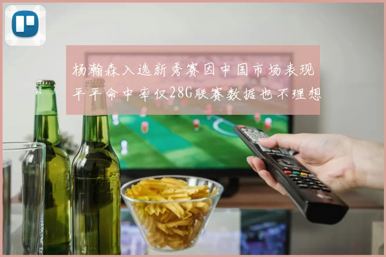 杨瀚森入选新秀赛因中国市场表现平平命中率仅28G联赛数据也不理想